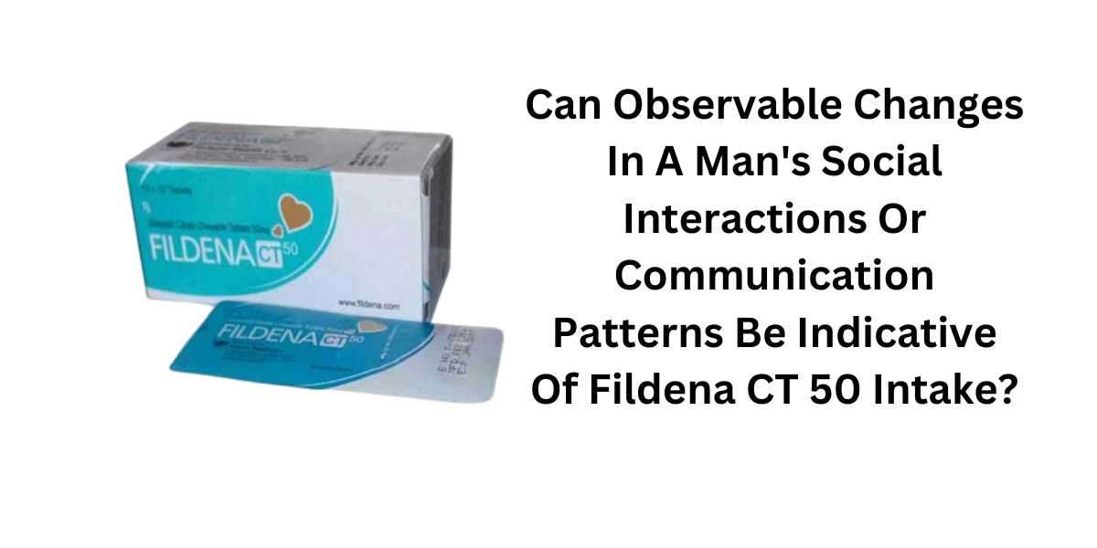 Can Observable Changes In A Man's Social Interactions Or Communication Patterns Be Indicative Of Fildena CT 50 Inta