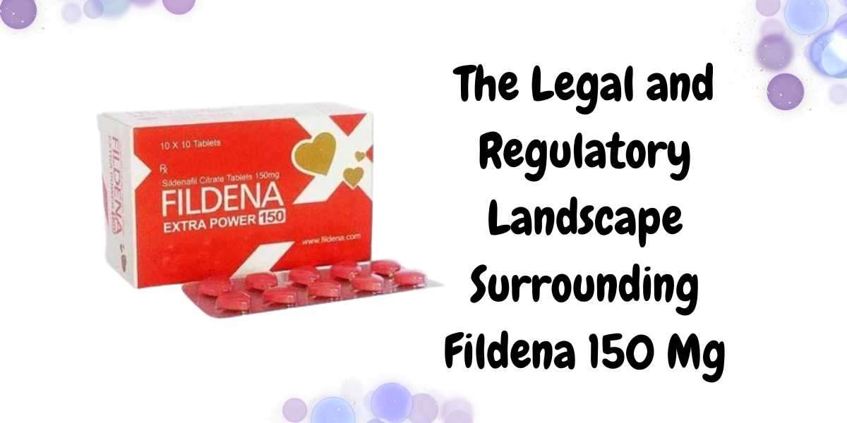 The Legal and Regulatory Landscape Surrounding Fildena 150 Mg