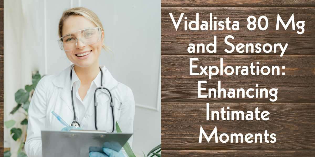 Vidalista 80 Mg and Sensory Exploration: Enhancing Intimate Moments