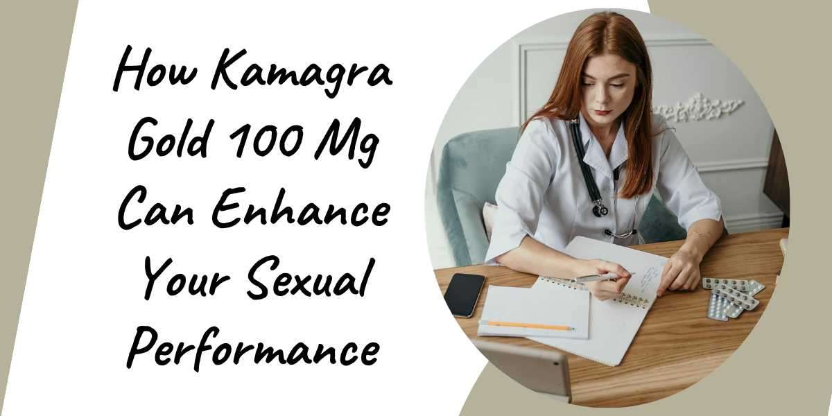 How Kamagra Gold 100 Mg Can Enhance Your Sexual Performance